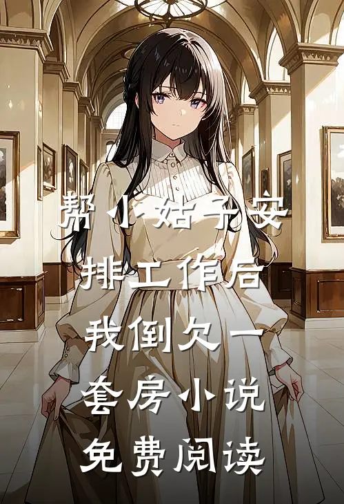 帮小姑子安排工作后，我倒欠一套房小说免费阅读