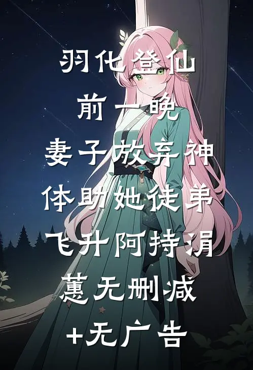 羽化登仙前一晚，妻子放弃神体助她徒弟飞升阿持涓蕙无删减+无广告