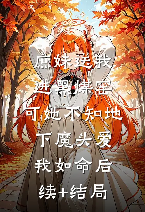 庶妹送我进黑煤窑，可她不知地下魔头爱我如命后续+结局