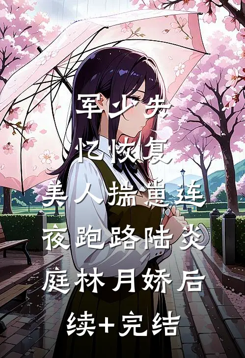 军少失忆恢复，美人揣崽连夜跑路陆炎庭林月娇后续+完结