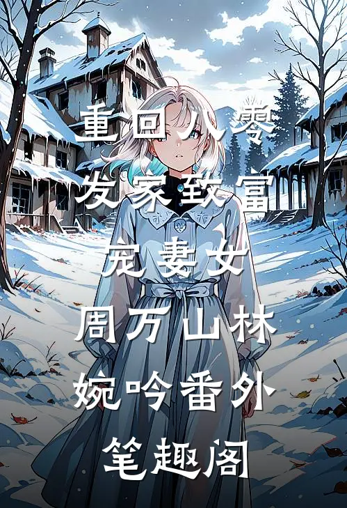 重回八零：发家致富宠妻女：周万山林婉吟番外笔趣阁