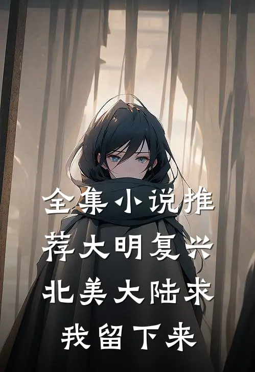 全集小说推荐大明复兴：北美大陆求我留下来