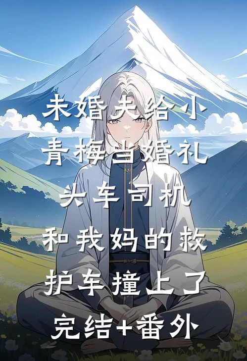 未婚夫给小青梅当婚礼头车司机，和我妈的救护车撞上了完结+番外