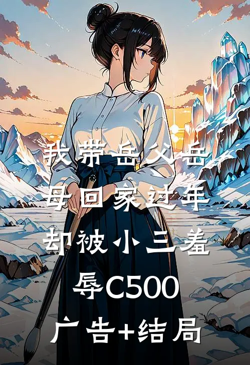 我带岳父岳母回家过年，却被小三羞辱C500广告+结局