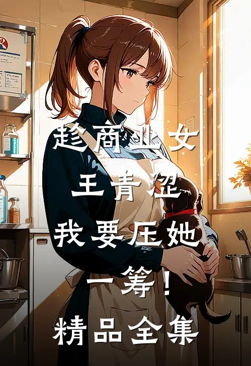 趁商业女王青涩，我要压她一筹！精品全集
