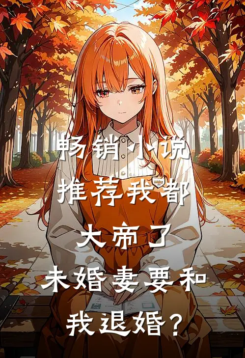畅销小说推荐我都大帝了，未婚妻要和我退婚？