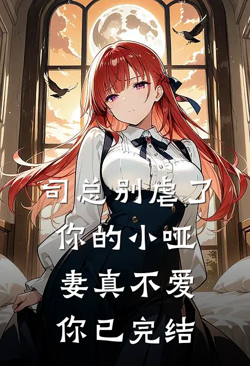 司总别虐了，你的小哑妻真不爱你已完结
