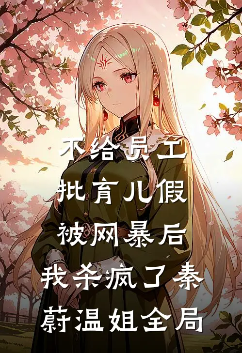 不给员工批育儿假被网暴后，我杀疯了秦蔚温姐全局