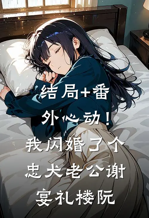 结局+番外心动！我闪婚了个忠犬老公谢宴礼楼阮