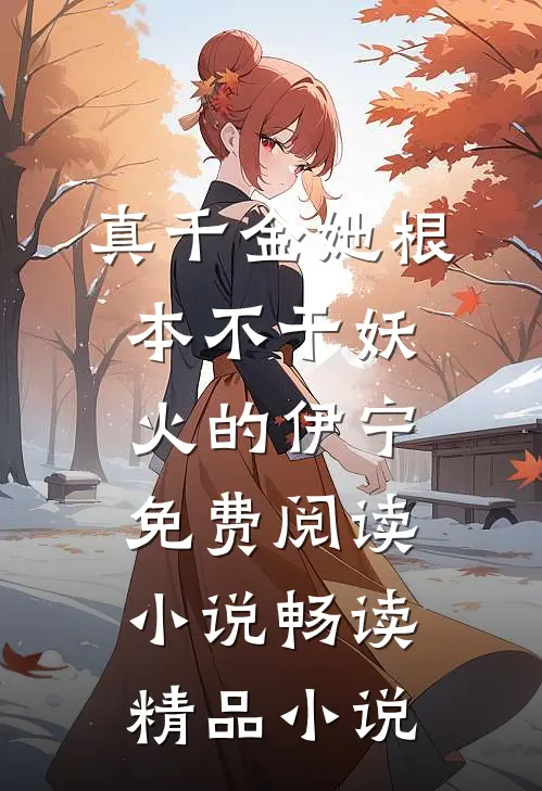 真千金她根本不干妖火的伊宁免费阅读小说畅读精品小说