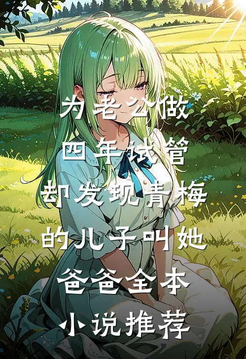 为老公做四年试管，却发现青梅的儿子叫她爸爸全本小说推荐