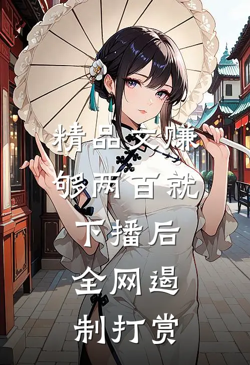 精品文赚够两百就下播后，全网遏制打赏