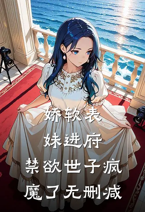 娇软表妹进府：禁欲世子疯魔了无删减