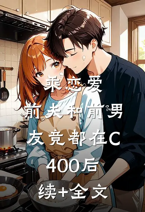 乘恋爱，前夫和前男友竟都在C400后续+全文