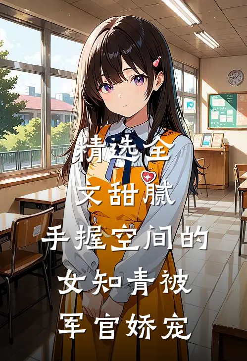 精选全文甜腻：手握空间的女知青被军官娇宠