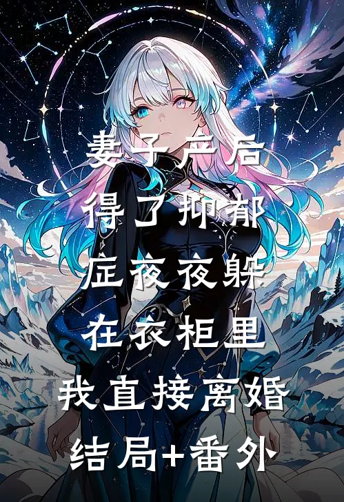 妻子产后得了抑郁症夜夜躲在衣柜里，我直接离婚结局+番外