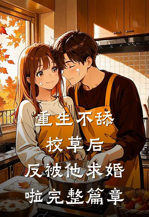 重生不舔校草后，反被他求婚啦完整篇章