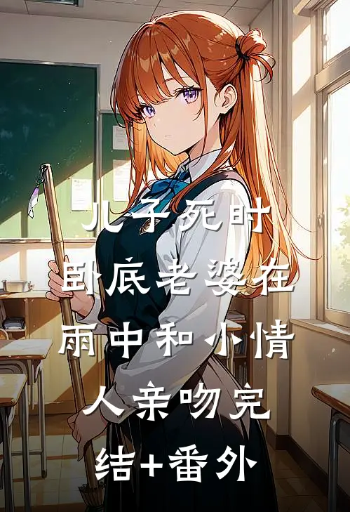 儿子死时，卧底老婆在雨中和小情人亲吻完结+番外