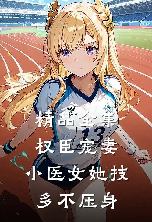 精品全集权臣宠妻：小医女她技多不压身