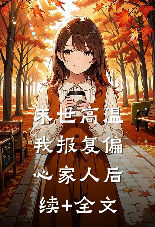 末世高温，我报复偏心家人后续+全文