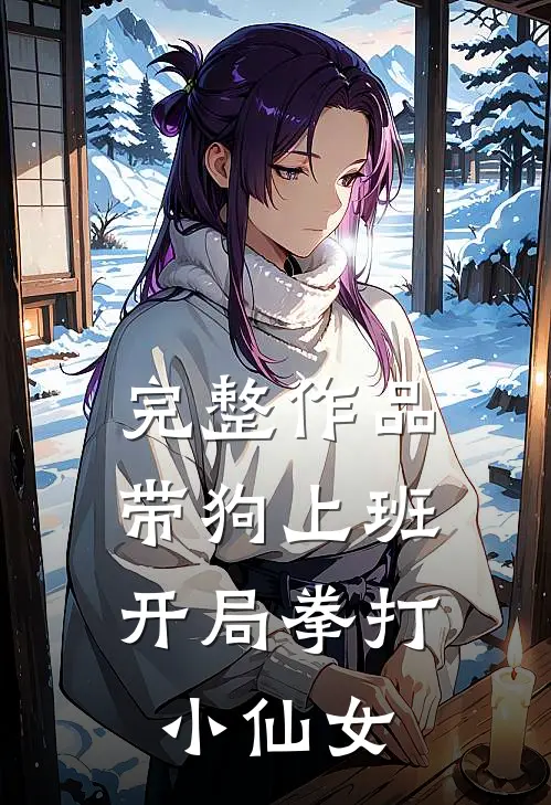 完整作品带狗上班，开局拳打小仙女