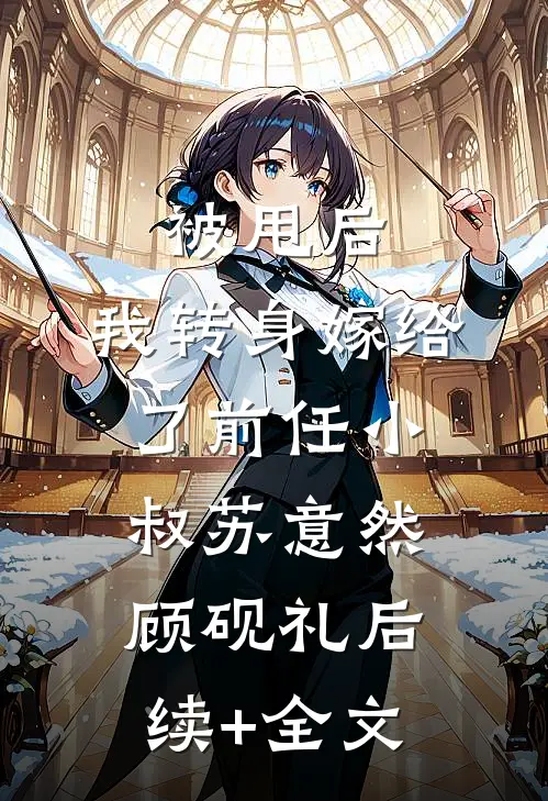 被甩后，我转身嫁给了前任小叔苏意然顾砚礼后续+全文