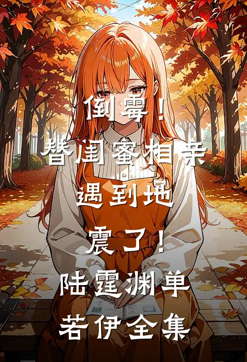 倒霉！替闺蜜相亲，遇到地震了！陆霆渊单若伊全集