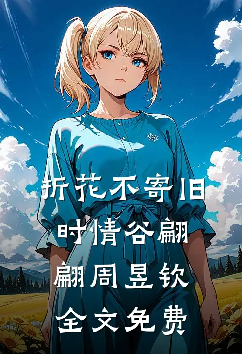 折花不寄旧时情谷翩翩周昱钦全文免费