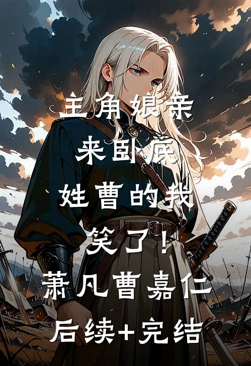 主角娘亲来卧底，姓曹的我笑了！萧凡曹嘉仁后续+完结