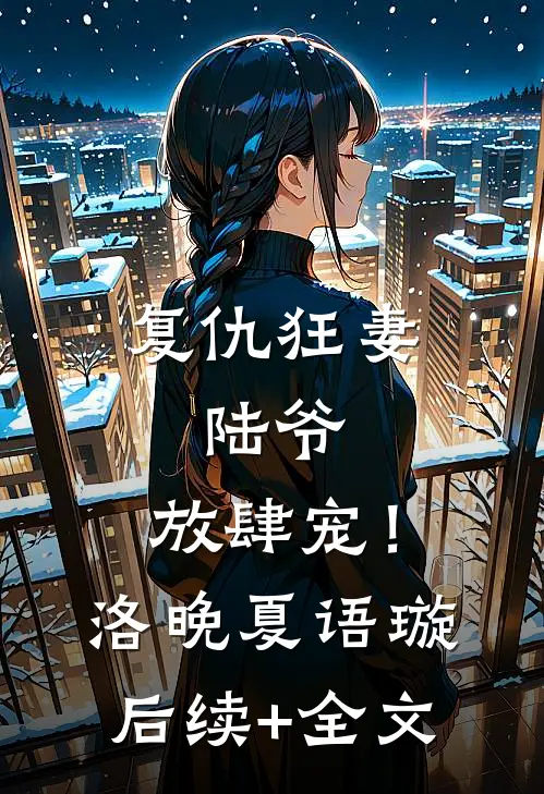 复仇狂妻：陆爷，放肆宠！洛晚夏语璇后续+全文