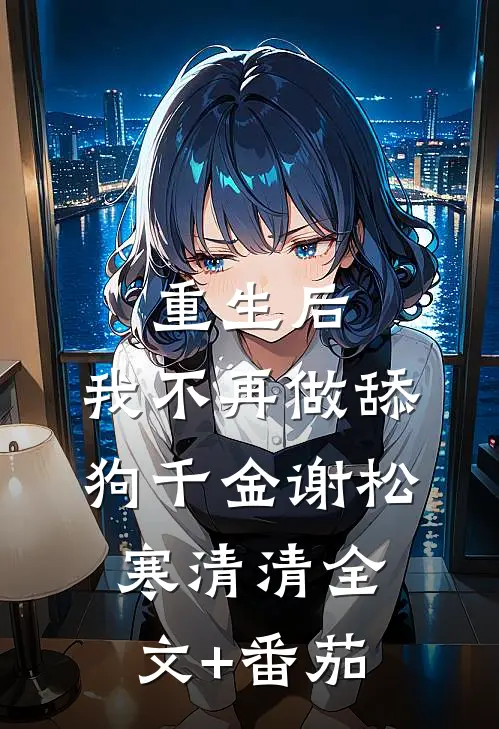 重生后，我不再做舔狗千金谢松寒清清全文+番茄