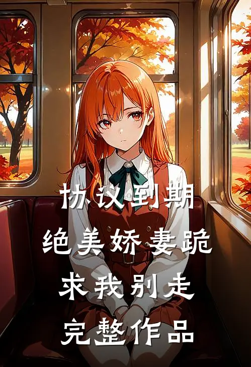 协议到期，绝美娇妻跪求我别走完整作品