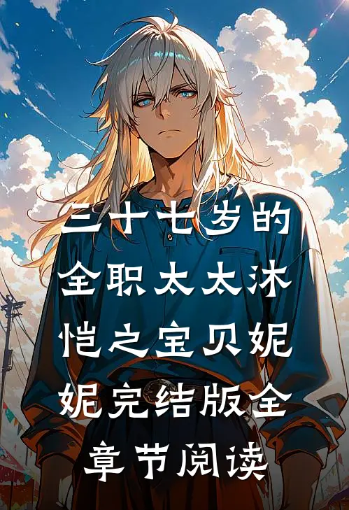 三十七岁的全职太太沐恺之宝贝妮妮完结版全章节阅读