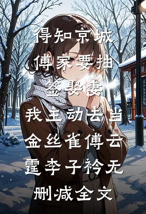 得知京城傅家要抽签娶妻，我主动去当金丝雀傅云霆李子衿无删减全文