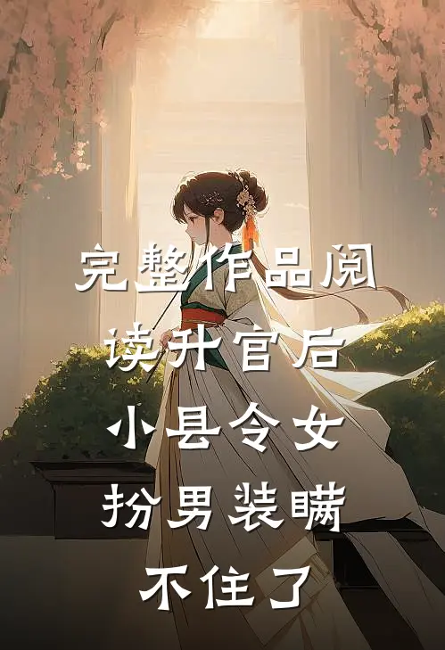 完整作品阅读升官后，小县令女扮男装瞒不住了