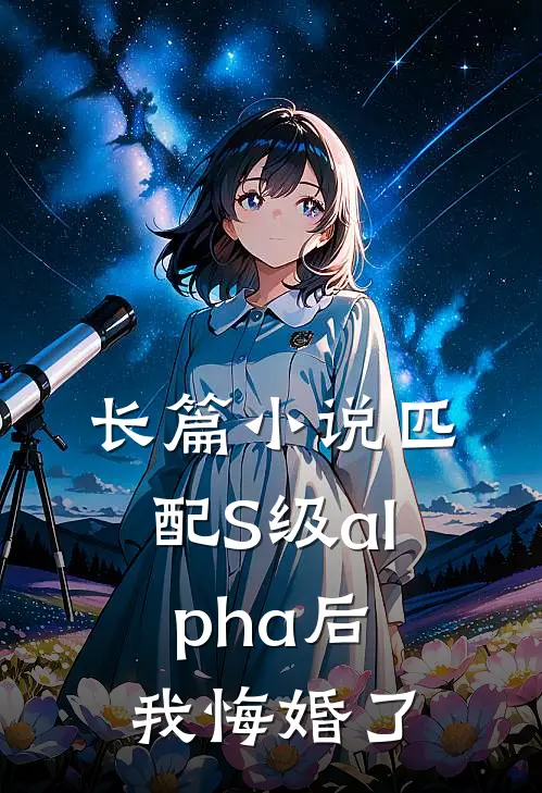 长篇小说匹配S级alpha后，我悔婚了