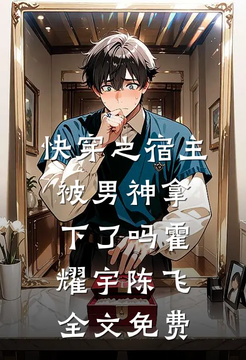 快穿之宿主被男神拿下了吗霍耀宇陈飞全文免费