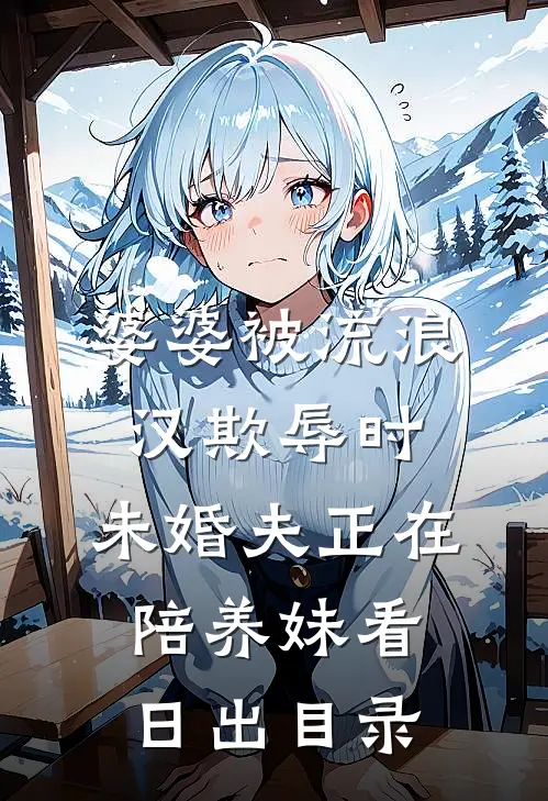 婆婆被流浪汉欺辱时，未婚夫正在陪养妹看日出目录