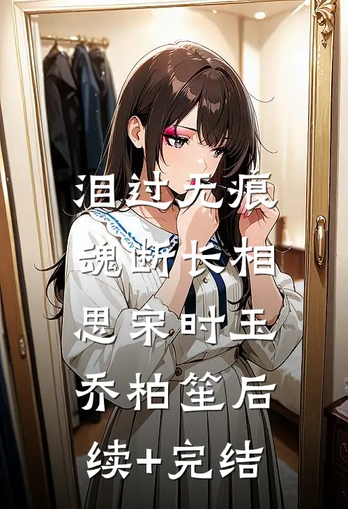 泪过无痕，魂断长相思宋时玉乔柏笙后续+完结
