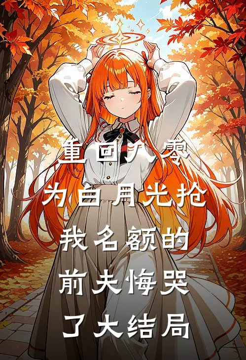 重回八零，为白月光抢我名额的前夫悔哭了大结局