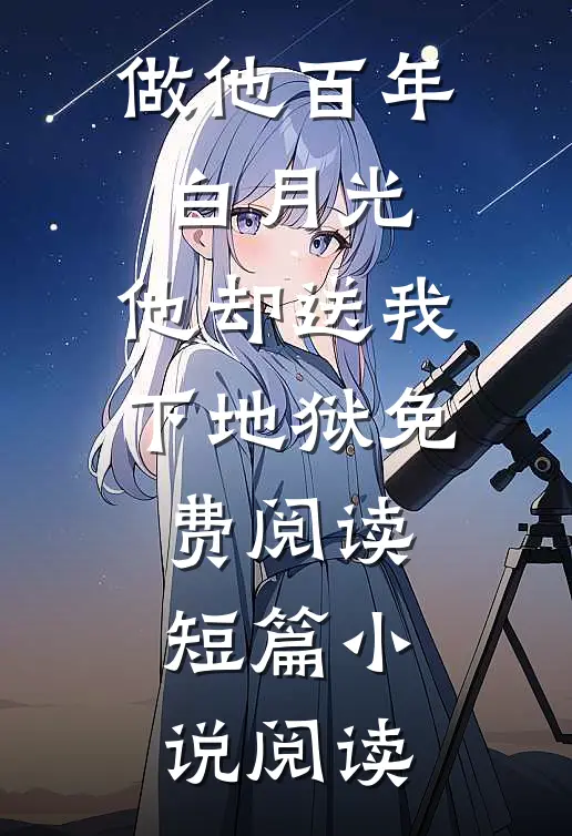 做他百年白月光,他却送我下地狱免费阅读短篇小说阅读