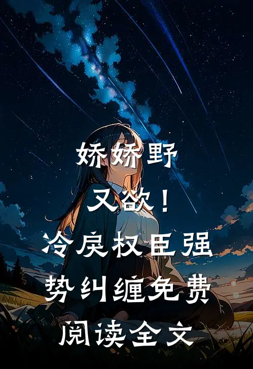 娇娇野又欲！冷戾权臣强势纠缠免费阅读全文