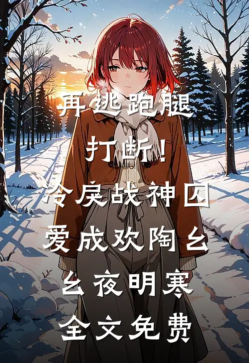 再逃跑腿打断！冷戾战神囚爱成欢陶幺幺夜明寒全文免费