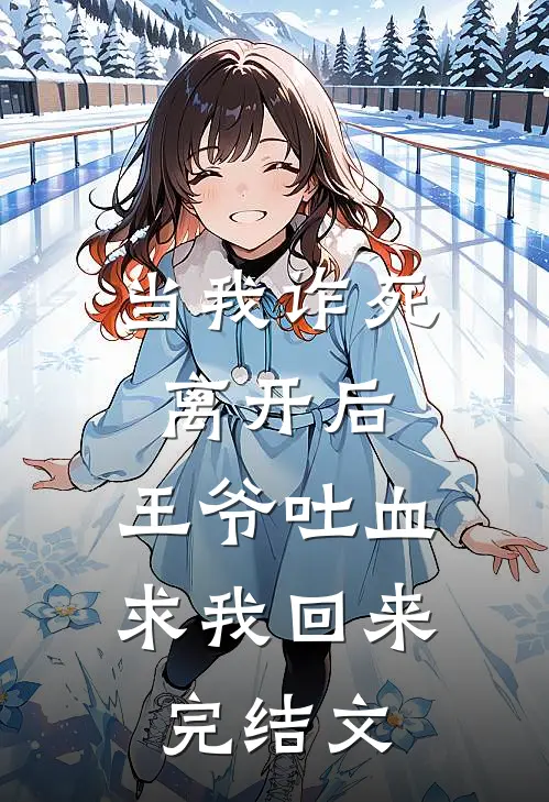 当我诈死离开后，王爷吐血求我回来完结文
