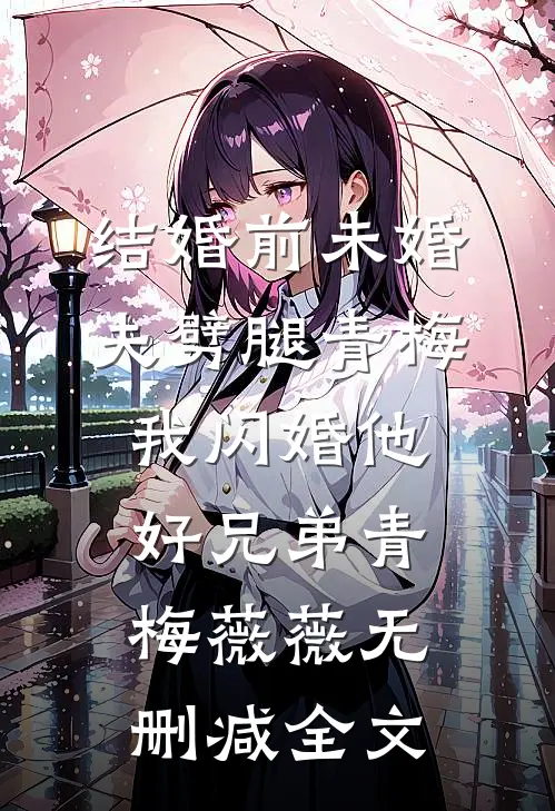 结婚前未婚夫劈腿青梅，我闪婚他好兄弟青梅薇薇无删减全文