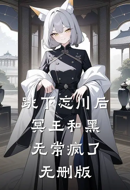 跳下忘川后，冥王和黑无常疯了无删版