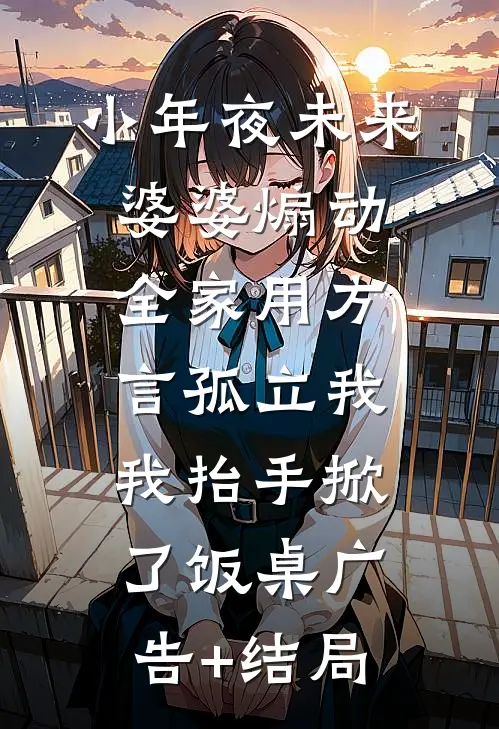 小年夜未来婆婆煽动全家用方言孤立我，我抬手掀了饭桌广告+结局