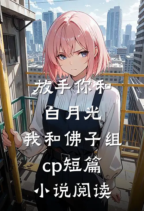 放手你和白月光，我和佛子组cp短篇小说阅读