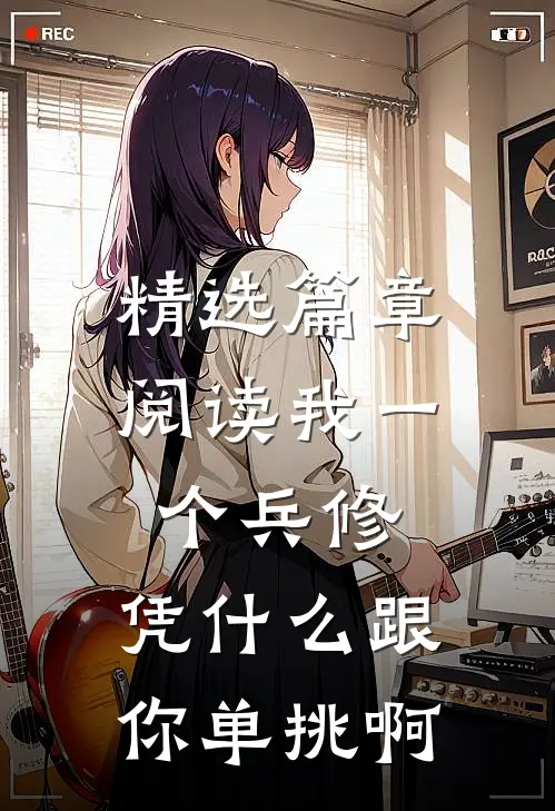 精选篇章阅读我一个兵修，凭什么跟你单挑啊