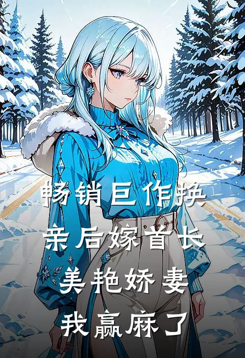 畅销巨作换亲后嫁首长，美艳娇妻我赢麻了